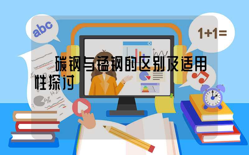  碳钢与锰钢的区别及适用性探讨